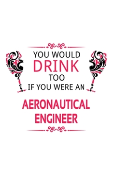 Paperback You Would Drink Too If You Were An Aeronautical Engineer: Personal Aeronautical Engineer Notebook, Journal Gift, Diary, Doodle Gift or Notebook 6 x 9 Book