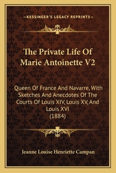 Paperback The Private Life Of Marie Antoinette V2: Queen Of France And Navarre, With Sketches And Anecdotes Of The Courts Of Louis XIV, Louis XV, And Louis XVI Book