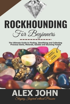 Paperback Rockhounding for Beginners: The Ultimate Guide to Finding, Identifying and Collecting Precious Gems, Minerals, Geodes and Stunning Fossils Book