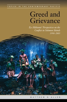 Greed and Grievance: Ex-Militants' Perspectives on the Conflict in Solomon Islands, 1998-2003 - Book  of the Topics in the Contemporary Pacific
