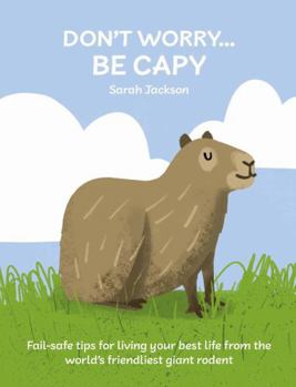 Hardcover Don't Worry, Be Capy: Fail-Safe Tips for Living Your Best Life from the World's Friendliest Giant Rodent Book