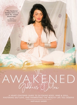Hardcover The Awakened Goddess Detox: A Heart-Centered Guide to Detoxing Body, Mind & Soul, Mastering Self-Love, and Manifesting the Healthy Life You Deserve Book