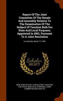 Report of the Joint Committee of the Senate and Assembly Relative to the Examination of the Subject of Taxation Both for State and Local Purposes, Appointed in 1892, Pursuant to a Joint Resolution: In