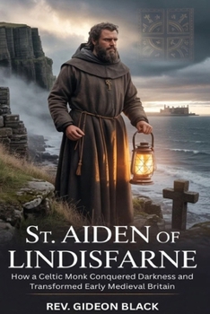 ST. AIDEN OF LINDISFARNE: How a Celtic Monk Conquered Darkness and Transformed Early Medieval Britain