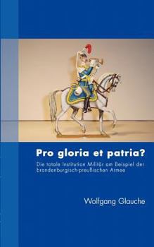 Paperback Pro gloria et patria ?: Die totale Institution Militär am Beispiel der brandenburgisch-preußischen Armee [German] Book