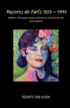 Mujeres de París 1850 - 1940: Modelos, cortesanas, musas y artistas en el nacimiento del arte moderno (Spanish Edition)