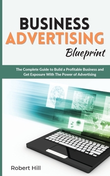 Hardcover Business Advertising Blueprint: The Complete Guide to Build a Profitable Business and Get Exposure With The Power of Advertising Book