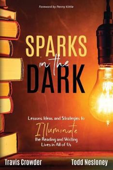 Paperback Sparks in the Dark: Lessons, Ideas and Strategies to Illuminate the Reading and Writing Lives in All of Us Book