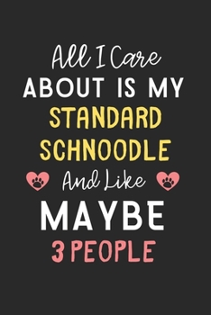 All I care about is my Standard Schnoodle and like maybe 3 people: Lined Journal, 120 Pages, 6 x 9, Funny Standard Schnoodle Gift Idea, Black Matte ... Schnoodle and like maybe 3 people Journal)