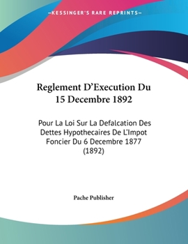 Paperback Reglement D'Execution Du 15 Decembre 1892: Pour La Loi Sur La Defalcation Des Dettes Hypothecaires De L'Impot Foncier Du 6 Decembre 1877 (1892) [French] Book