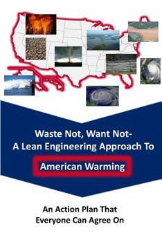 Paperback Waste Not Want Not-- A Lean Engineering Approach to American Warming: An Action Plan That Everyone Can Agree On Book