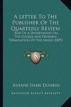 Paperback A Letter To The Publisher Of The Quarterly Review: And Of A Dissertation On The Course And Probable Termination Of The Niger (1829) Book