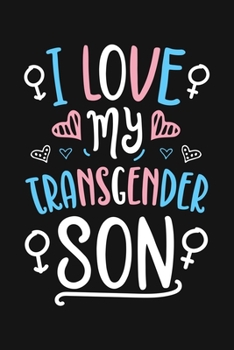 I Love My Transgender Son: LGBT Pride Lined Notebook, Journal, Organizer, Diary, Composition Notebook, Gifts for LGBT Community and Supporters