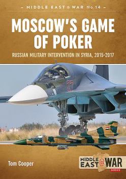 Moscow's Game of Poker: Russian Military Intervention in Syria, 2015-2017 - Book #47 of the Middle East@War