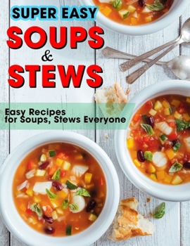 Paperback Super Easy Soups and Stews: Easy Recipes for Soups, Stews Everyone Book