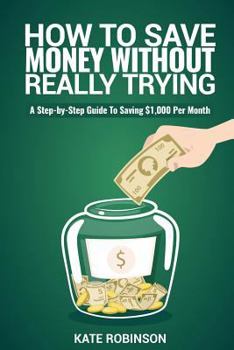 Paperback How To Save Money Without Really Trying: A Step-by-Step Guide To Saving $1,000 Per Month Book