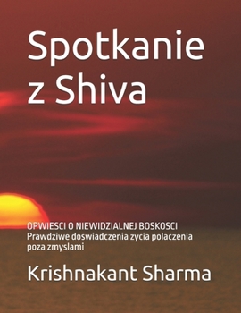 Spotkanie z Shiva: OPWIESCI O NIEWIDZIALNEJ BOSKOSCI Prawdziwe doswiadczenia zycia polaczenia poza zmyslami (Polish Edition)