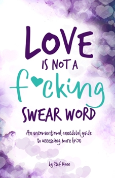 Love is Not a F*cking Swear Word: An unconventional anecdotal guide to accessing more love