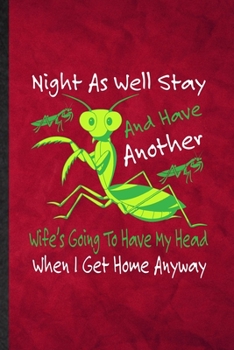 Paperback Night as Well Stay and Have Another Wife's Going to Have My Head When I Get Home Anyway: Funny Lined Praying Mantis Owner Vet Notebook/ Journal, Gradu Book