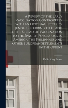 A Review of the Early Vaccination Controversy With an Original Letter by Jenner Referring to it, and to the Spread of Vaccination to the Spanish ... and Other European Settlements in the Orient