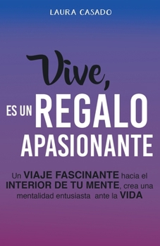 Paperback Vive, es un regalo apasionante: Un viaje fascinante hacia el interior de tu mente, crea una mentalidad entusiasta ante la vida [Spanish] Book