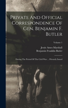 Private And Official Correspondence Of Gen. Benjamin F. Butler: During The Period Of The Civil War ... Privately Issued; Volume 1 - Book #1 of the Correspondence of Gen. Benjamin F. Butler