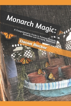 Paperback Monarch Magic: A Comprehensive Guide to Raising Monarch Butterflies and Growing Milkweed Book