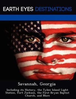 Paperback Savannah, Georgia: Including Its History, the Tybee Island Light Station, Fort Jackson, the First Bryan Baptist Church, and More Book