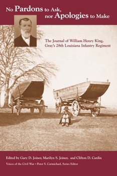 Hardcover No Pardons to Ask, Nor Apologies to Make: The Journal of William Henry King, Gray's 28th Louisiana Infantry Regiment Book