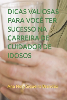 DICAS VALIOSAS PARA VOCÊ TER SUCESSO NA CARREIRA DE CUIDADOR DE IDOSOS (Portuguese Edition)