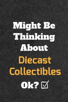 Paperback Might Be Thinking About Diecast Collectibles ok? Funny /Lined Notebook/Journal Great Office School Writing Note Taking: Lined Notebook/ Journal 120 pa Book