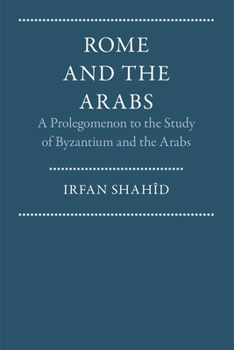 Rome and the Arabs: A Prolegomenon to the Study of Byzantium and the Arabs (Dumbarton Oaks Other Titles in Byzantine Studies)