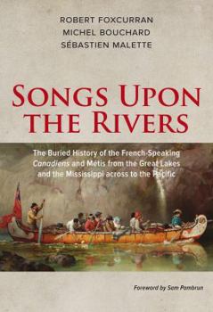 Paperback Songs Upon the Rivers: The Buried History of the French-Speaking Canadiens and Métis from the Great Lakes and the Mississippi Across to the P Book