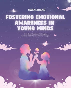Fostering Emotional Awareness in Young Minds: An In-Depth Resource for Grasping Feelings and Enhancing Rational Thought