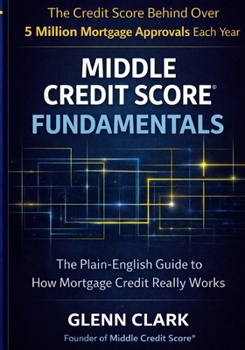 Middle Credit Score® Fundamentals: The Plain-English Guide to How Mortgage Credit Really Works