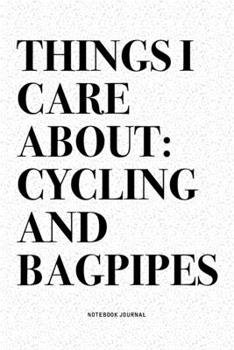 Things I Care About: Cycling And Bagpipes: A 6x9 Inch Diary Notebook Journal With A Bold Text Font Slogan On A Matte Cover and 120 Blank Lined Pages Makes A Great Alternative To A Card