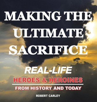 Hardcover Making the Ultimate Sacrifice: Real-Life Heroes & Heroines From History and Today Book