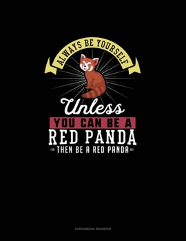 Paperback Always Be Yourself Unless You Can Be A Red Panda Then Be A Red Panda: Checkbook Register Book