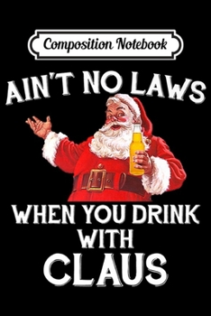 Paperback Composition Notebook: Ain't No Laws When You Drink With Claus Funny Christmas Premium Journal/Notebook Blank Lined Ruled 6x9 100 Pages Book