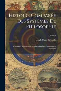 Paperback Histoire Comparée Des Systèmes De Philosophie: Considérés Relativement Aux Principes Des Connaissances Humaines; Volume 4 [French] Book