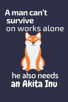 Paperback A man can't survive on works alone he also needs an Akita Inu: For Akita Inu Dog Fans Book