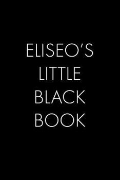 Paperback Eliseo's Little Black Book: The Perfect Dating Companion for a Handsome Man Named Eliseo. A secret place for names, phone numbers, and addresses. Book