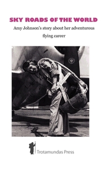 Sky Roads Of The World   Amy Johnson's Story About Her Adventurous Flying Career
