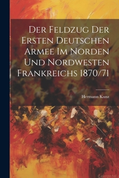 Paperback Der Feldzug Der Ersten Deutschen Armee Im Norden Und Nordwesten Frankreichs 1870/71 [German] Book