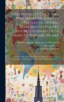 Hardcover Cérémonies Et Coutumes Religieuses De Tous Les Peuples Du Monde, Représentées Par Des Figures Dessinées De La Main De Bernard Picart: Avec Une Explica [French] Book