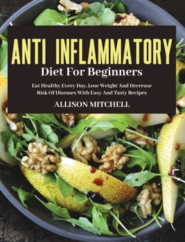 Hardcover Anti-Inflammatory Diet for Beginners: Eat Healthy Every Day, Lose Weight And Decrease Risk Of Diseases With Easy And Tasty Recipes Book