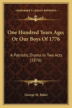 One Hundred Years Ago; Or Our Boys Of 1776: A Patriotic Drama In Two Acts (1876)