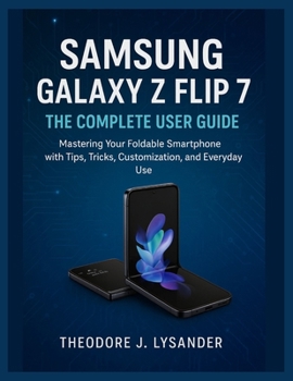 Paperback Samsung Galaxy Z Flip 7: THE COMPLETE USER GUIDE: Mastering Your Foldable Smartphone with Tips, Tricks, Customization, and Everyday Use Book