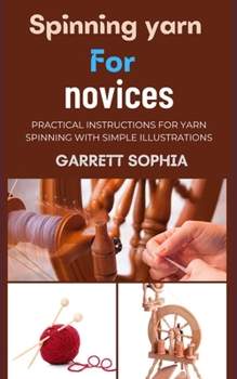 Paperback Spinning Yarn for Novices: Practical Instructions For Yarn Spinning With Simple Illustrations Book