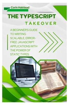 Paperback The TypeScript Takeover: A Beginner's Guide to Writing Scalable, Error- Free JavaScript Applications with the Power of Static Types Book